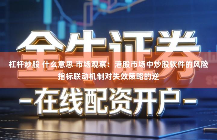 杠杆炒股 什么意思 市场观察：港股市场中炒股软件的风险指标联动机制对失效策略的逆