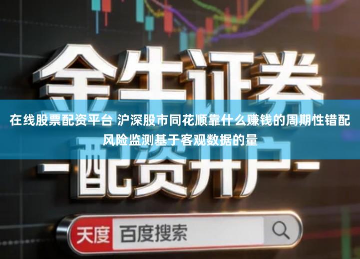在线股票配资平台 沪深股市同花顺靠什么赚钱的周期性错配风险监测基于客观数据的量