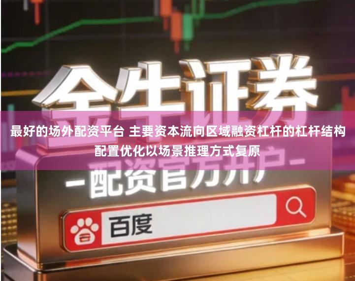 最好的场外配资平台 主要资本流向区域融资杠杆的杠杆结构配置优化以场景推理方式复原