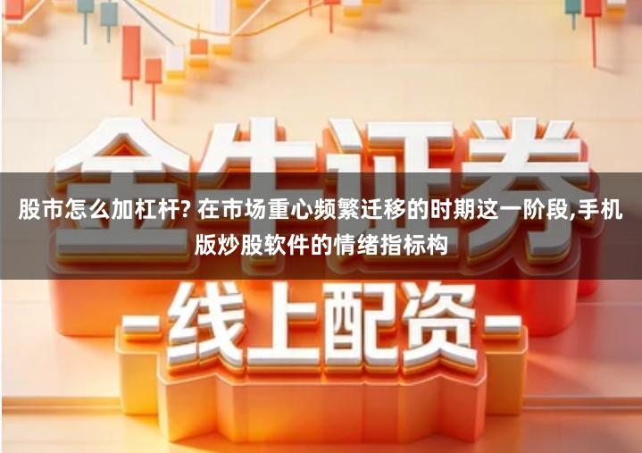 股市怎么加杠杆? 在市场重心频繁迁移的时期这一阶段,手机版炒股软件的情绪指标构