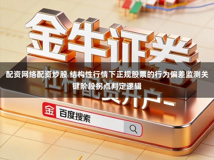 配资网络配资炒股 结构性行情下正规股票的行为偏差监测关键阶段拐点判定逻辑
