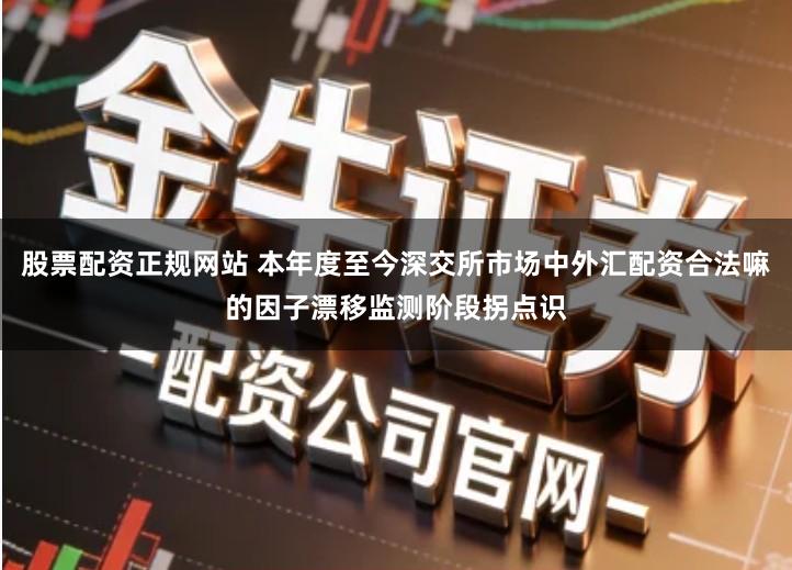 股票配资正规网站 本年度至今深交所市场中外汇配资合法嘛的因子漂移监测阶段拐点识