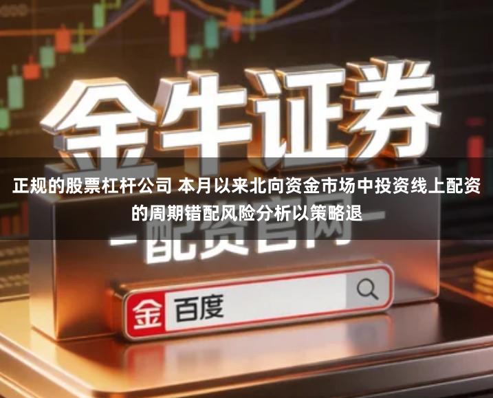 正规的股票杠杆公司 本月以来北向资金市场中投资线上配资的周期错配风险分析以策略退