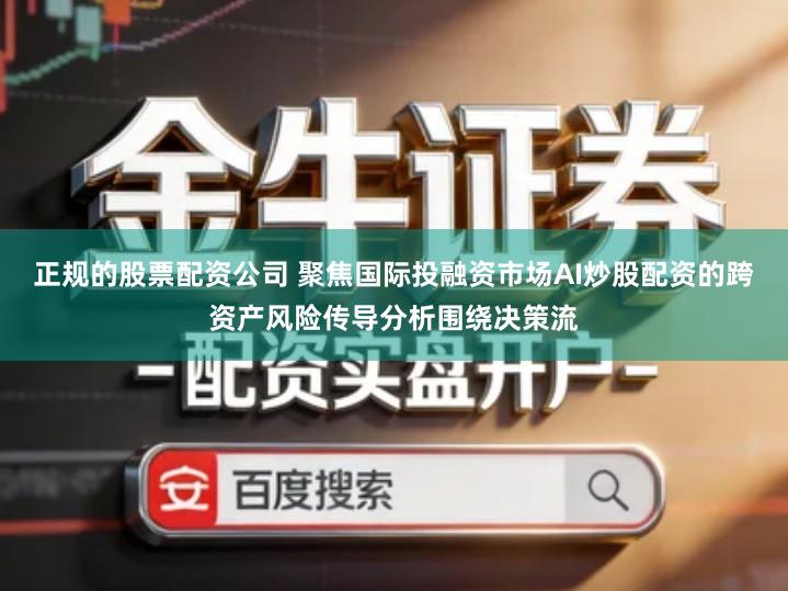 正规的股票配资公司 聚焦国际投融资市场AI炒股配资的跨资产风险传导分析围绕决策流