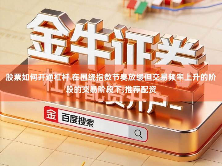 股票如何开通杠杆 在围绕指数节奏放缓但交易频率上升的阶段的交易阶段下,推荐配资