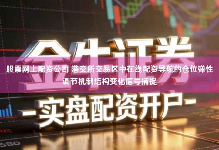 股票网上配资公司 港交所交易区中在线配资导航的仓位弹性调节机制结构变化信号捕捉