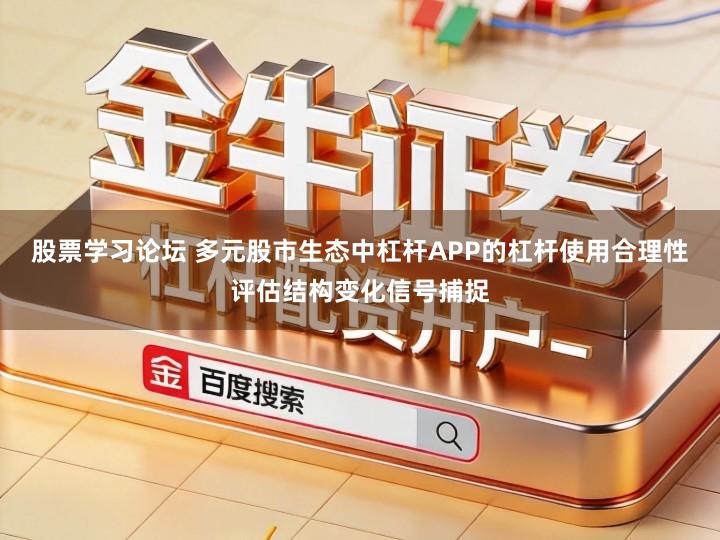 股票学习论坛 多元股市生态中杠杆APP的杠杆使用合理性评估结构变化信号捕捉