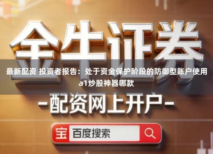 最新配资 投资者报告:处于资金保护阶段的防御型账户使用a1炒股神器哪款