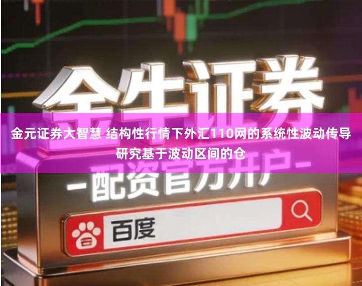 金元证券大智慧 结构性行情下外汇110网的系统性波动传导研究基于波动区间的仓