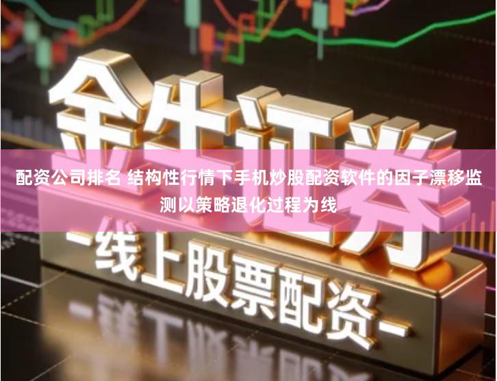配资公司排名 结构性行情下手机炒股配资软件的因子漂移监测以策略退化过程为线