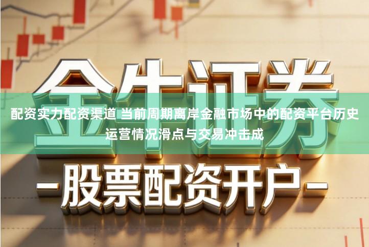 配资实力配资渠道 当前周期离岸金融市场中的配资平台历史运营情况滑点与交易冲击成