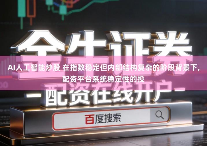 AI人工智能炒股 在指数稳定但内部结构复杂的阶段背景下,配资平台系统稳定性的投