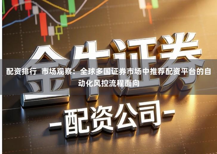 配资排行  市场观察：全球多国证券市场中推荐配资平台的自动化风控流程面向