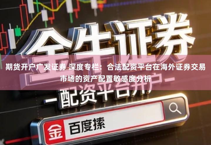 期货开户广发证券 深度专栏:合法配资平台在海外证券交易市场的资产配置敏感度分析