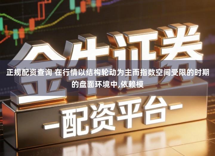 正规配资查询 在行情以结构轮动为主而指数空间受限的时期的盘面环境中,依赖模