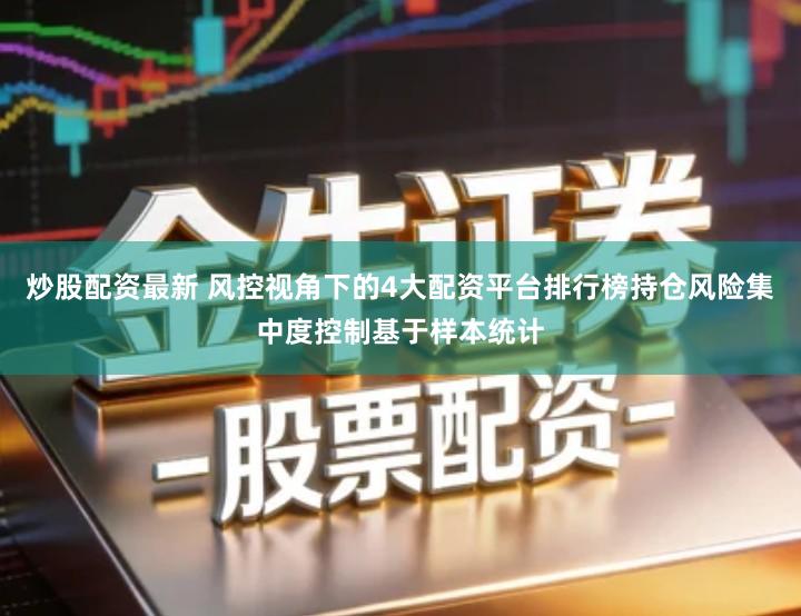 炒股配资最新 风控视角下的4大配资平台排行榜持仓风险集中度控制基于样本统计