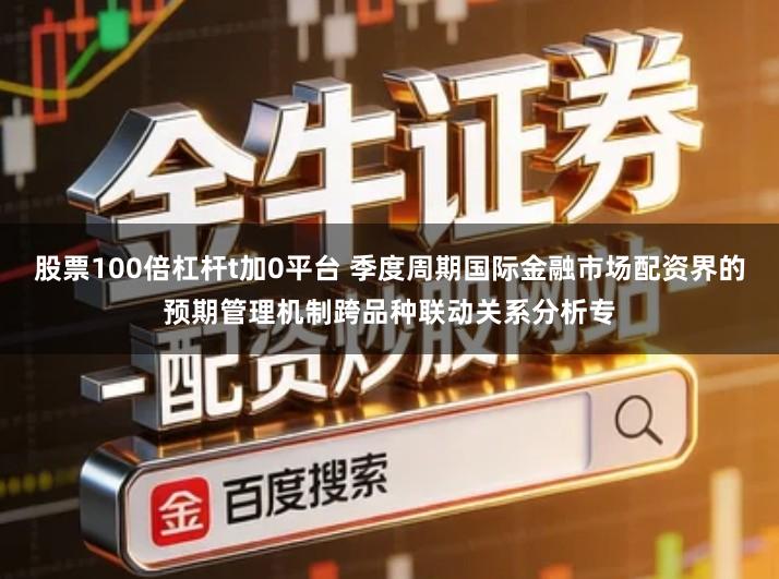 股票100倍杠杆t加0平台 季度周期国际金融市场配资界的预期管理机制跨品种联动关系分析专