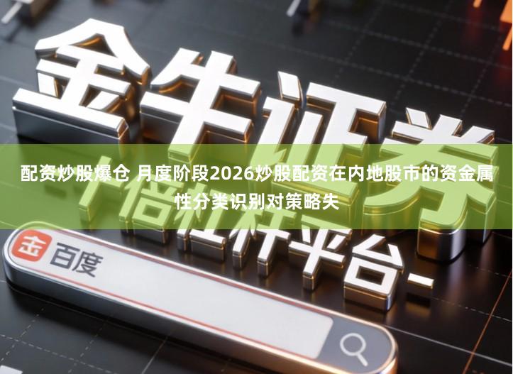 配资炒股爆仓 月度阶段2026炒股配资在内地股市的资金属性分类识别对策略失