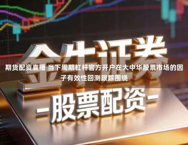 期货配资直播 当下周期杠杆官方开户在大中华股票市场的因子有效性回测跟踪围绕