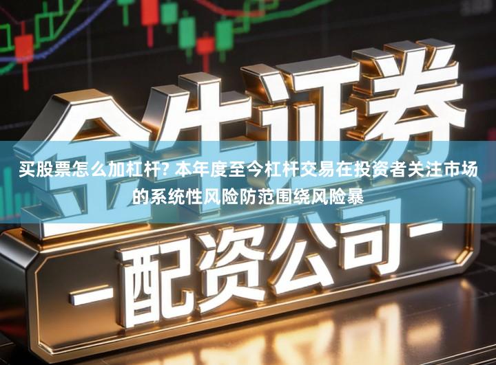 买股票怎么加杠杆? 本年度至今杠杆交易在投资者关注市场的系统性风险防范围绕风险暴